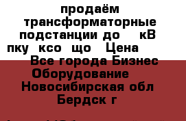 продаём трансформаторные подстанции до 20 кВ, пку, ксо, що › Цена ­ 70 000 - Все города Бизнес » Оборудование   . Новосибирская обл.,Бердск г.